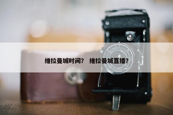 维拉曼城时间？ 维拉曼城直播？