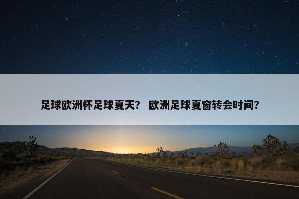足球欧洲杯足球夏天？ 欧洲足球夏窗转会时间？