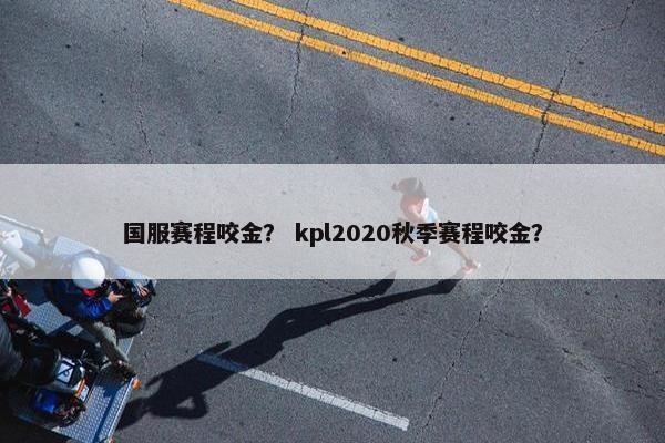 国服赛程咬金？ kpl2020秋季赛程咬金？