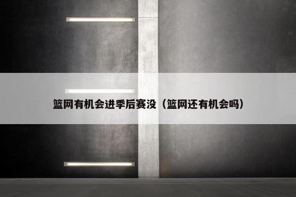 篮网有机会进季后赛没(篮网还有机会吗) 篮网有机会进季后赛没(篮网还有机会吗)