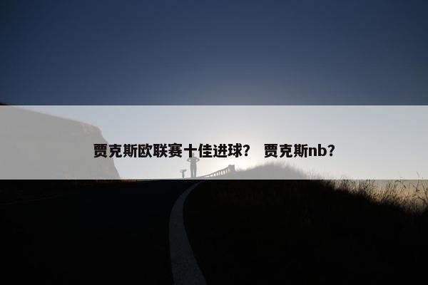 贾克斯欧联赛十佳进球？ 贾克斯nb？