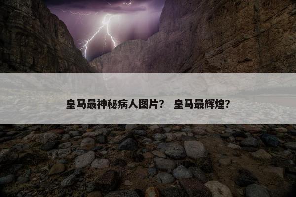 皇马最神秘病人图片？ 皇马最辉煌？