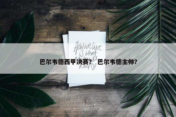 巴尔韦德西甲决赛？ 巴尔韦德主帅？