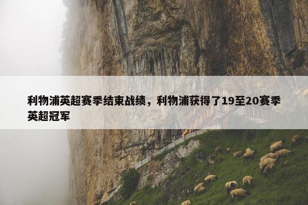 利物浦英超赛季结束战绩，利物浦获得了19至20赛季英超冠军