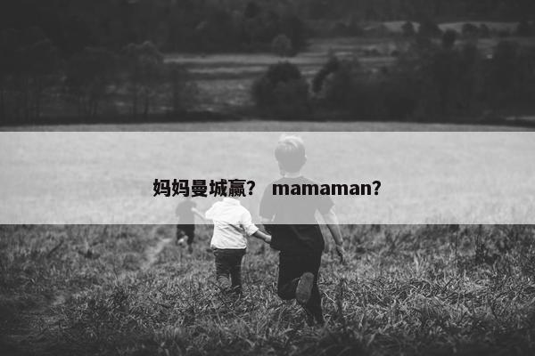 妈妈曼城赢？ mamaman？