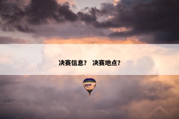 决赛信息？ 决赛地点？