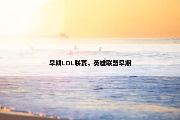 早期LOL联赛，英雄联盟早期