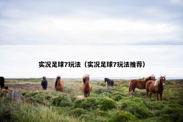 实况足球7玩法（实况足球7玩法推荐）