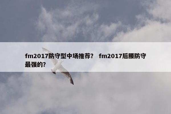 fm2017防守型中场推荐？ fm2017后腰防守最强的？