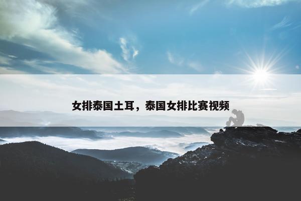 女排泰国土耳，泰国女排比赛视频