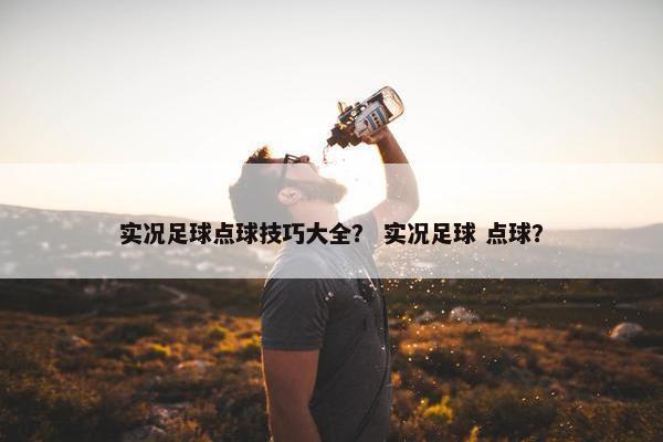 实况足球点球技巧大全？ 实况足球 点球？