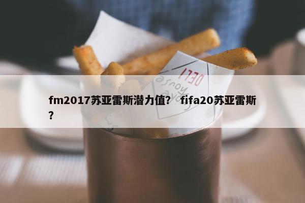 fm2017苏亚雷斯潜力值？ fifa20苏亚雷斯？