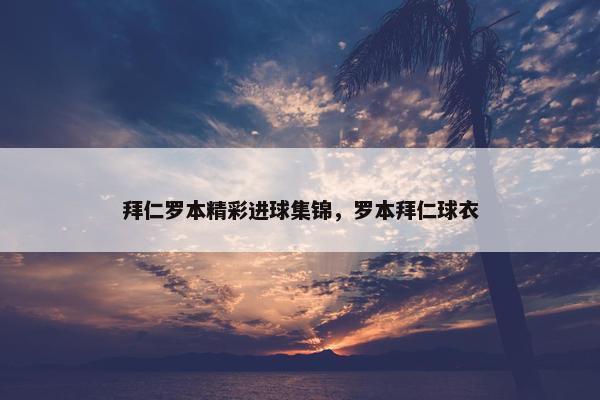 拜仁罗本精彩进球集锦，罗本拜仁球衣
