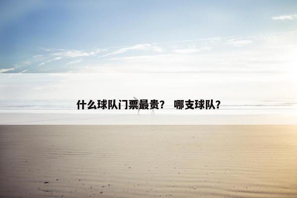 什么球队门票最贵？ 哪支球队？