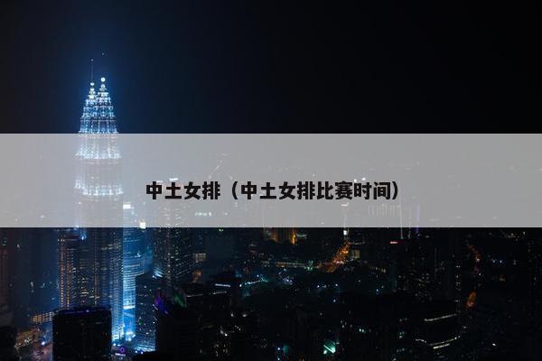 中土女排（中土女排比赛时间）