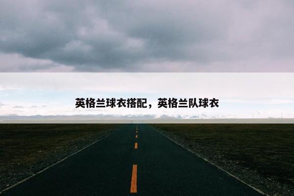 英格兰球衣搭配，英格兰队球衣