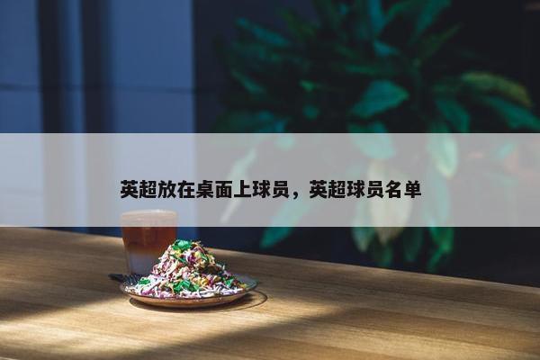英超放在桌面上球员，英超球员名单