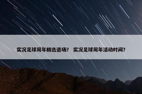 实况足球周年精选退场？ 实况足球周年活动时间？