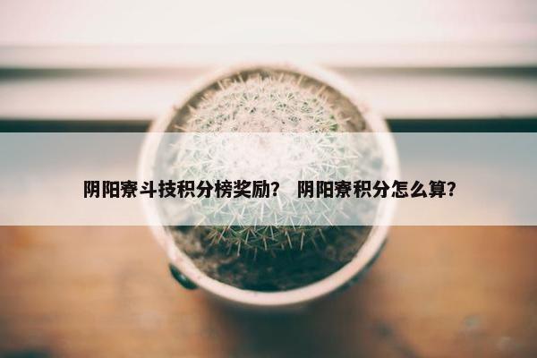 阴阳寮斗技积分榜奖励？ 阴阳寮积分怎么算？
