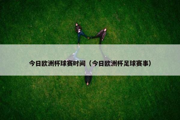 今日欧洲杯球赛时间（今日欧洲杯足球赛事）