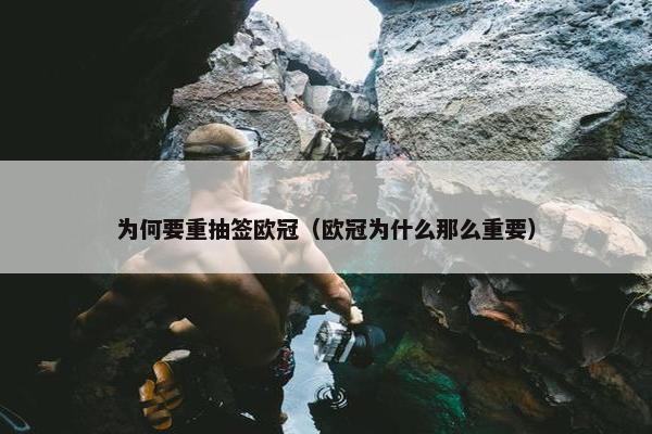 为何要重抽签欧冠（欧冠为什么那么重要）