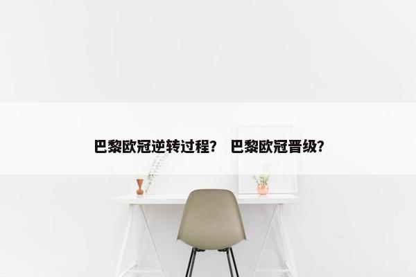 巴黎欧冠逆转过程？ 巴黎欧冠晋级？