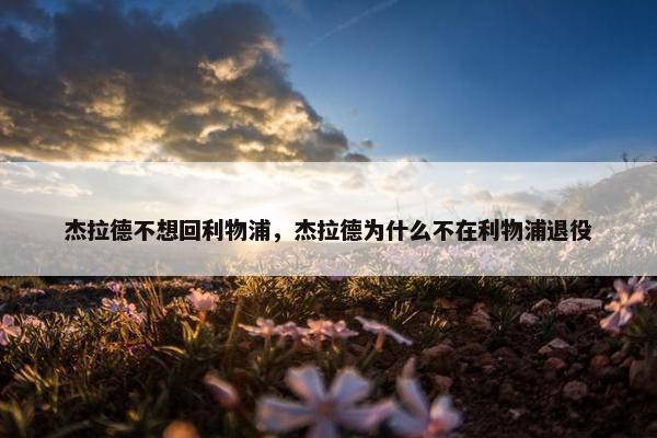 杰拉德不想回利物浦，杰拉德为什么不在利物浦退役