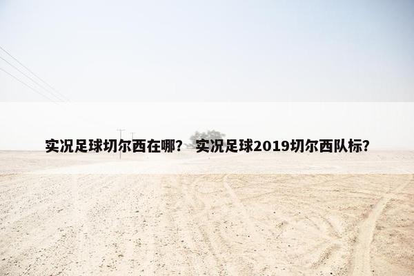 实况足球切尔西在哪？ 实况足球2019切尔西队标？