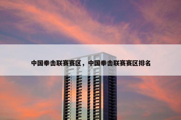 中国拳击联赛赛区,中国拳击联赛赛区排名 中国拳击联赛赛区,中国拳击联赛赛区排名