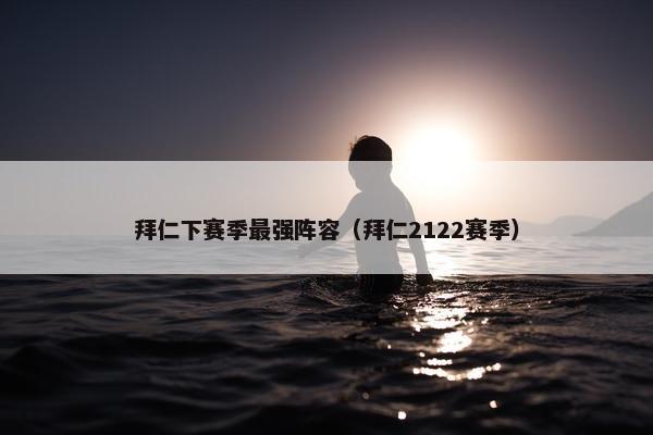 拜仁下赛季最强阵容（拜仁2122赛季）