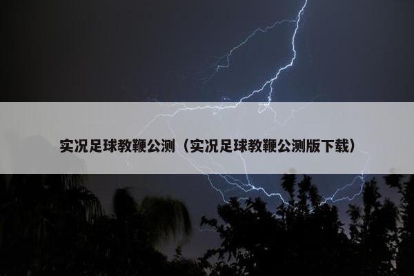 实况足球教鞭公测（实况足球教鞭公测版下载）