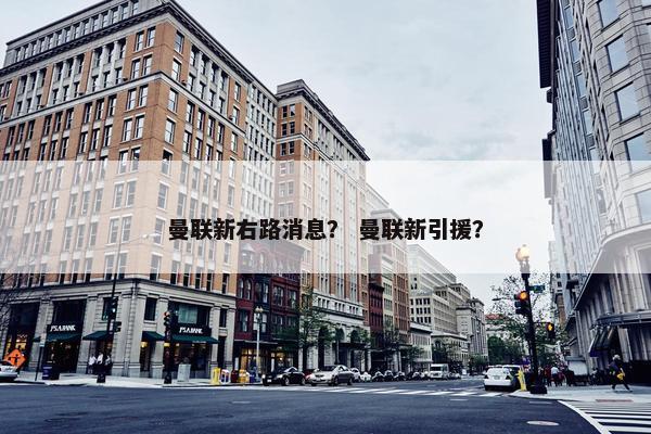曼联新右路消息? 曼联新引援? 曼联新右路消息? 曼联新引援?