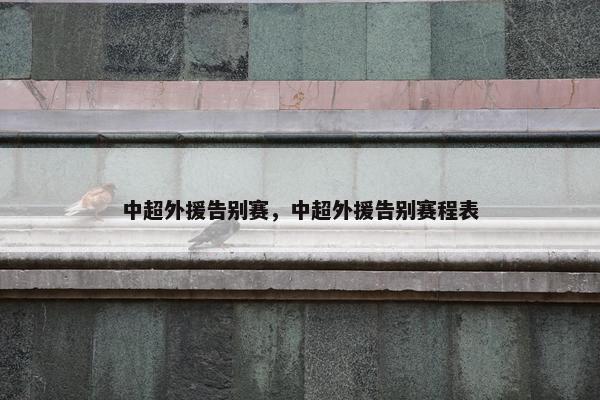 中超外援告别赛，中超外援告别赛程表