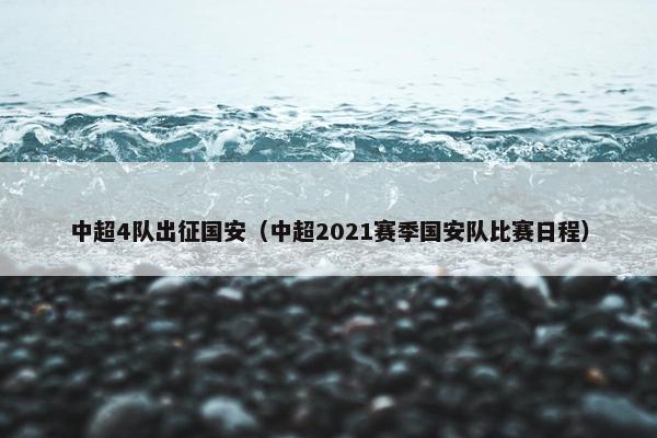 中超4队出征国安（中超2021赛季国安队比赛日程）