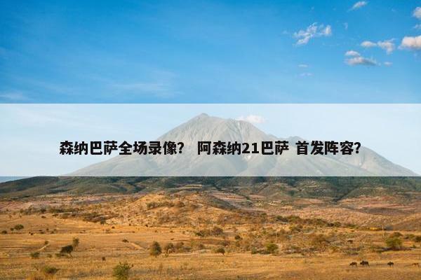 森纳巴萨全场录像? 阿森纳21巴萨 首发阵容? 森纳巴萨全场录像? 阿森纳21巴萨 首发阵容?