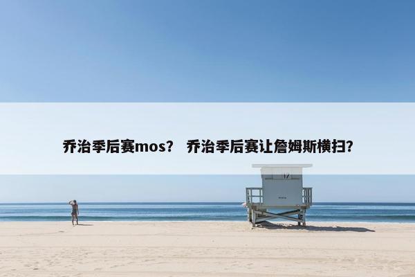 乔治季后赛mos？ 乔治季后赛让詹姆斯横扫？