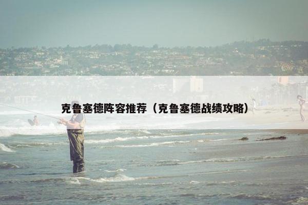 克鲁塞德阵容推荐（克鲁塞德战绩攻略）