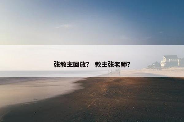 张教主回放？ 教主张老师？