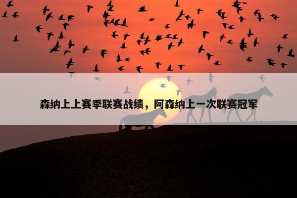 森纳上上赛季联赛战绩,阿森纳上一次联赛冠军 森纳上上赛季联赛战绩,阿森纳上一次联赛冠军