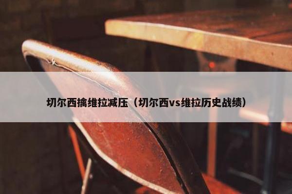 切尔西擒维拉减压（切尔西vs维拉历史战绩）