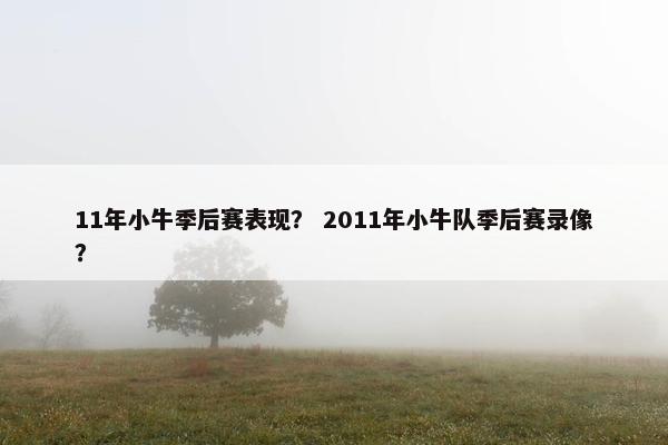 11年小牛季后赛表现? 2011年小牛队季后赛录像? 11年小牛季后赛表现? 2011年小牛队季后赛录像?