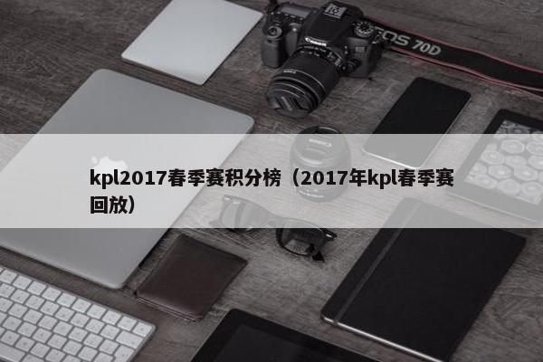 kpl2017春季赛积分榜（2017年kpl春季赛回放）