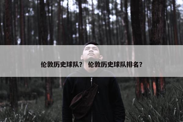 伦敦历史球队？ 伦敦历史球队排名？