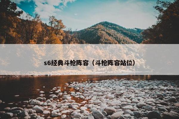 s6经典斗枪阵容（斗枪阵容站位）