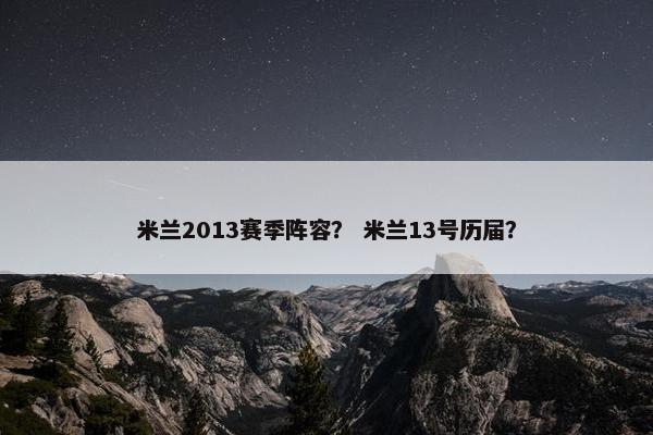 米兰2013赛季阵容? 米兰13号历届? 米兰2013赛季阵容? 米兰13号历届?