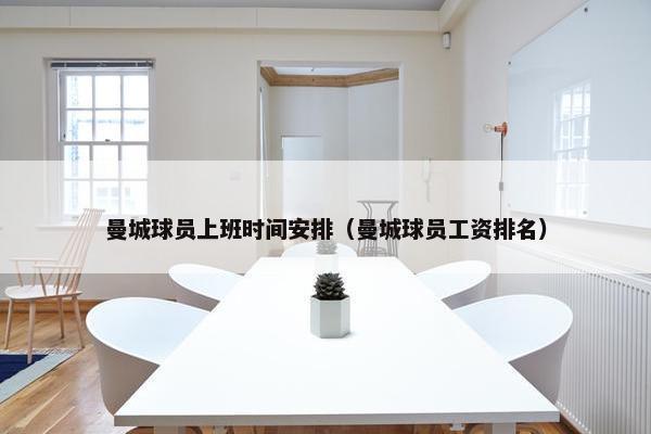 曼城球员上班时间安排(曼城球员工资排名) 曼城球员上班时间安排(曼城球员工资排名)