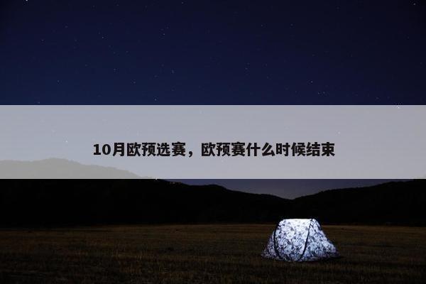 10月欧预选赛,欧预赛什么时候结束 10月欧预选赛,欧预赛什么时候结束