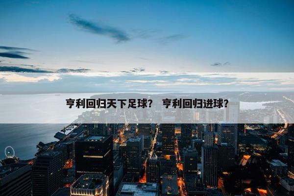 亨利回归天下足球？ 亨利回归进球？