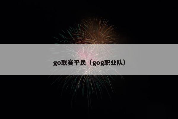 go联赛平民（gog职业队）