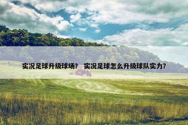 实况足球升级球场？ 实况足球怎么升级球队实力？